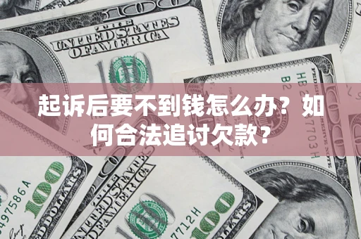 北京起诉后要不到钱怎么办？如何合法追讨欠款？