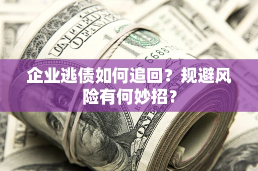 北京企业逃债如何追回？规避风险有何妙招？