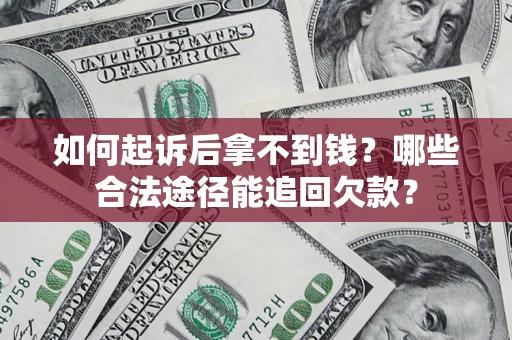 北京如何起诉后拿不到钱？哪些合法途径能追回欠款？