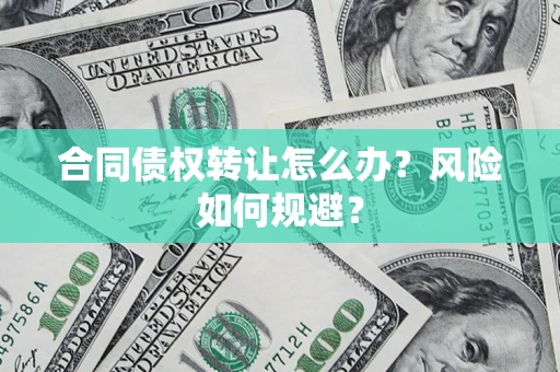 北京合同债权转让怎么办？风险如何规避？
