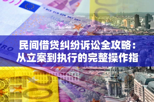 北京民间借贷纠纷诉讼全攻略：从立案到执行的完整操作指南