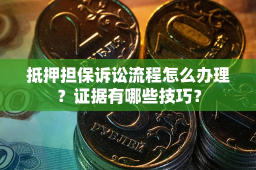 北京抵押担保诉讼流程怎么办理？证据有哪些技巧？