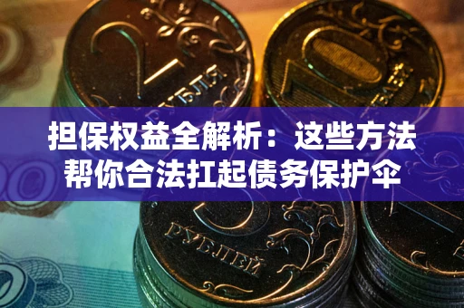 北京担保权益全解析：这些方法帮你合法扛起债务保护伞