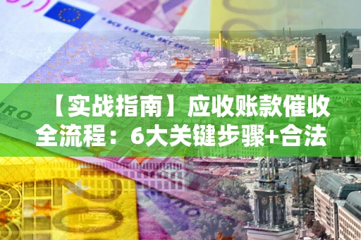 北京【实战指南】应收账款催收全流程：6大关键步骤+合法回款技巧