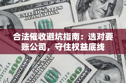 北京合法催收避坑指南：选对要账公司，守住权益底线