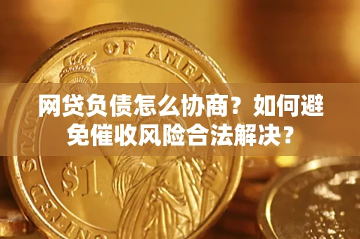 北京网贷负债怎么协商？如何避免催收风险合法解决？