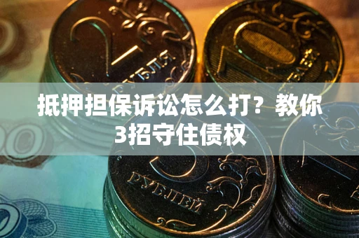 北京抵押担保诉讼怎么打？教你3招守住债权