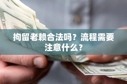 北京拘留老赖合法吗？流程需要注意什么？
