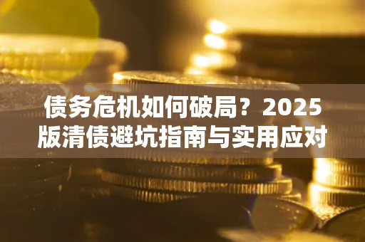 北京债务危机如何破局？2025版清债避坑指南与实用应对策略