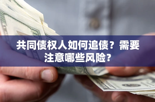 北京共同债权人如何追债？需要注意哪些风险？