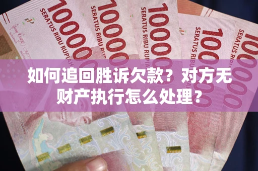北京如何追回胜诉欠款？对方无财产执行怎么处理？