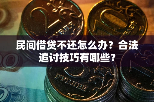 北京民间借贷不还怎么办？合法追讨技巧有哪些？