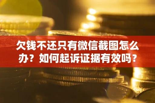 北京欠钱不还只有微信截图怎么办？如何起诉证据有效吗？