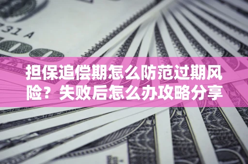北京担保追偿期怎么防范过期风险？失败后怎么办攻略分享