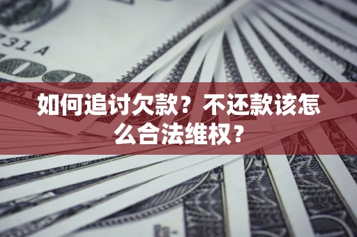 北京如何追讨欠款？不还款该怎么合法维权？