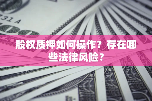 北京股权质押如何操作？存在哪些法律风险？