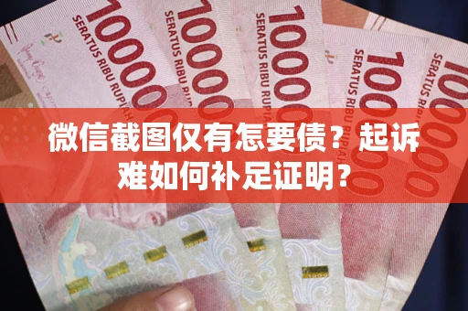 北京微信截图仅有怎要债？起诉难如何补足证明？