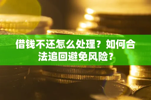 北京借钱不还怎么处理？如何合法追回避免风险？