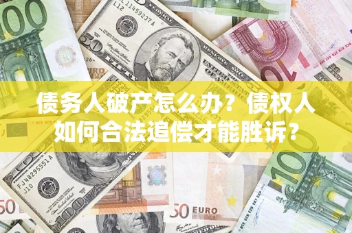 北京债务人破产怎么办？债权人如何合法追偿才能胜诉？