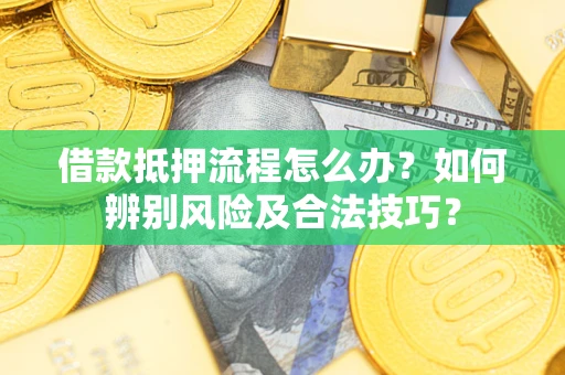 北京借款抵押流程怎么办？如何辨别风险及合法技巧？