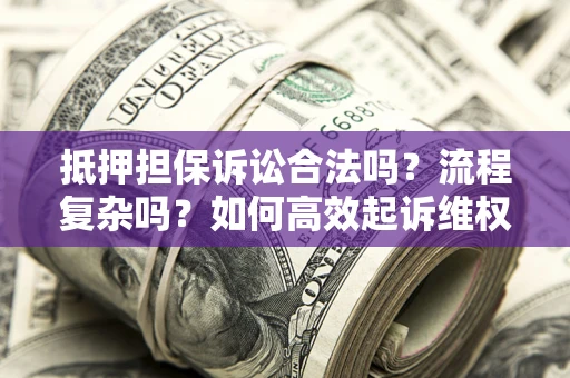 北京抵押担保诉讼合法吗？流程复杂吗？如何高效起诉维权？