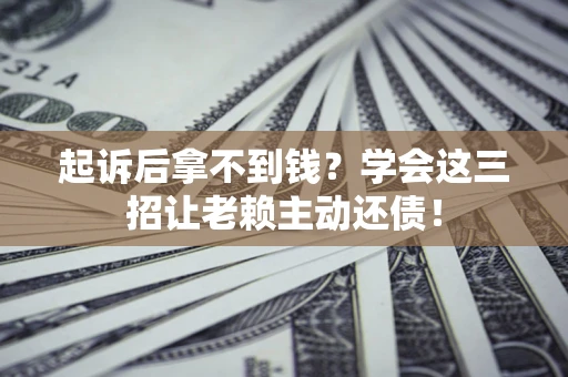 北京起诉后拿不到钱？学会这三招让老赖主动还债！