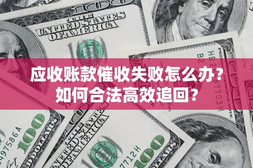 北京应收账款催收失败怎么办？如何合法高效追回？