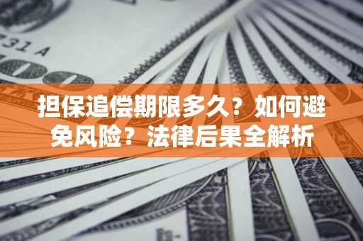 北京担保追偿期限多久？如何避免风险？法律后果全解析