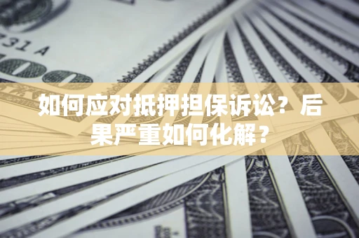 北京如何应对抵押担保诉讼？后果严重如何化解？