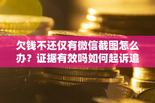 北京欠钱不还仅有微信截图怎么办？证据有效吗如何起诉追回欠款？