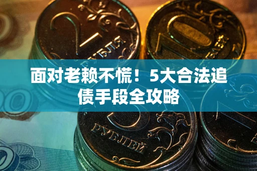 北京面对老赖不慌！5大合法追债手段全攻略