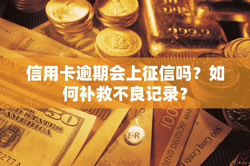北京信用卡逾期会上征信吗？如何补救不良记录？