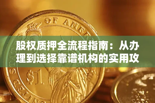 北京股权质押全流程指南：从办理到选择靠谱机构的实用攻略