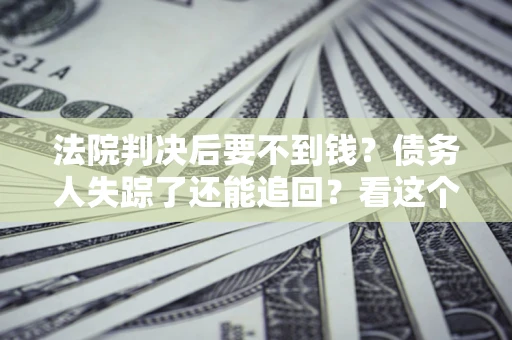 北京法院判决后要不到钱？债务人失踪了还能追回？看这个方法！