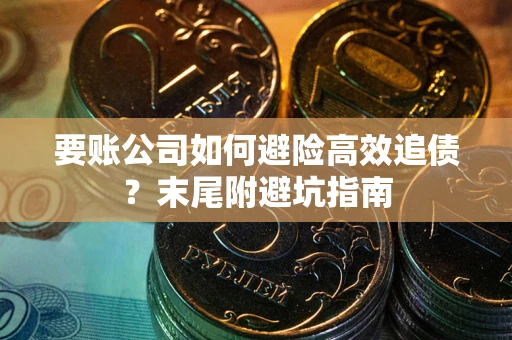 北京要账公司如何避险高效追债？末尾附避坑指南