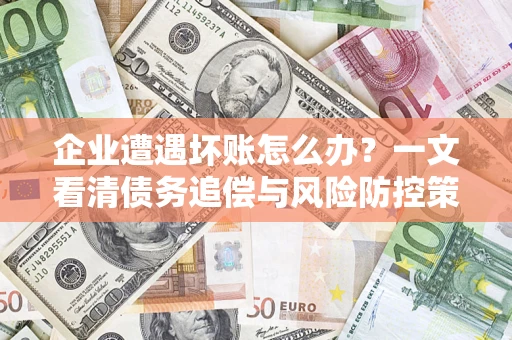 北京企业遭遇坏账怎么办？一文看清债务追偿与风险防控策略