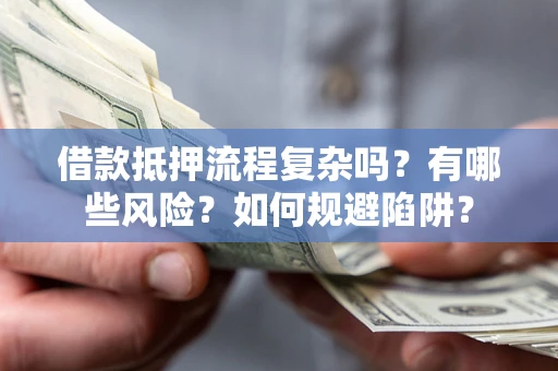 北京借款抵押流程复杂吗？有哪些风险？如何规避陷阱？