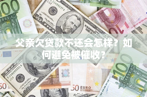 北京父亲欠贷款不还会怎样？如何避免被催收？