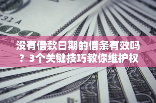 北京没有借款日期的借条有效吗？3个关键技巧教你维护权益