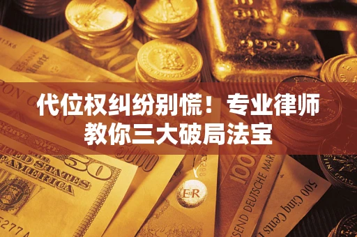 北京代位权纠纷别慌！专业律师教你三大破局法宝