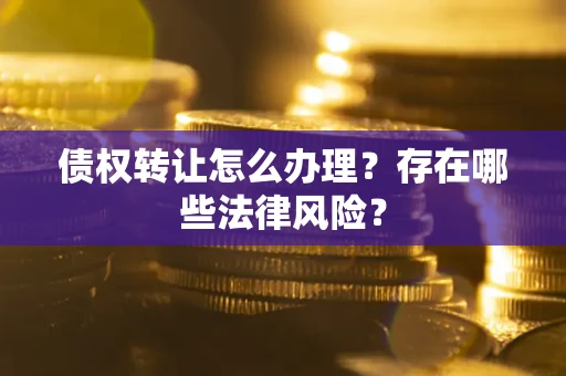 北京债权转让怎么办理？存在哪些法律风险？