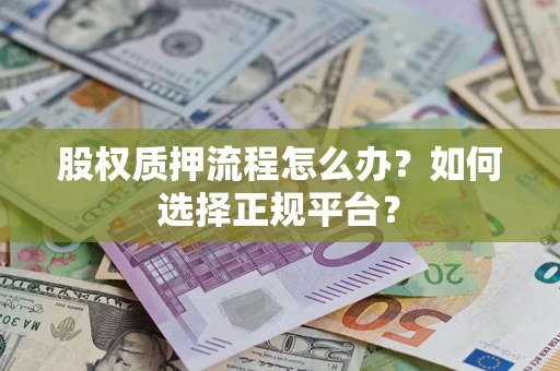 北京股权质押流程怎么办？如何选择正规平台？
