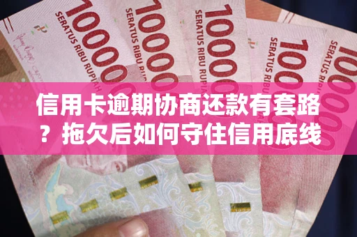 北京信用卡逾期协商还款有套路？拖欠后如何守住信用底线？