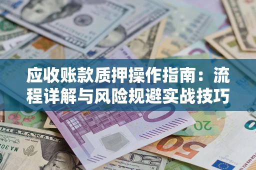 北京应收账款质押操作指南:流程详解与风险规避实战技巧 北京应收账款质押操作指南:流程详解与风险规避实战技巧