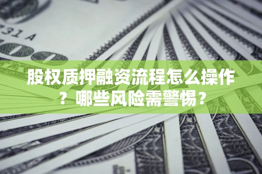 北京股权质押融资流程怎么操作？哪些风险需警惕？
