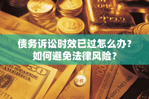 北京债务诉讼时效已过怎么办？如何避免法律风险？