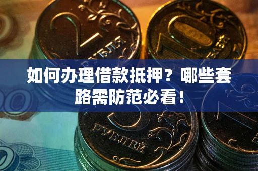 北京如何办理借款抵押？哪些套路需防范必看！
