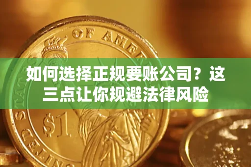 北京如何选择正规要账公司？这三点让你规避法律风险