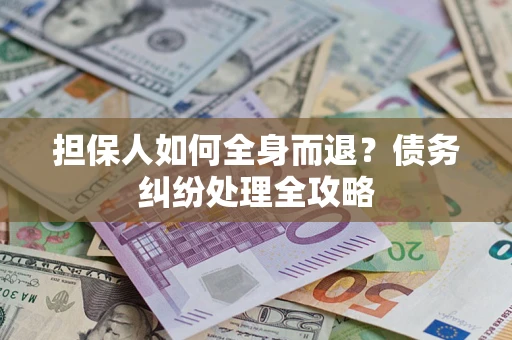 北京担保人如何全身而退？债务纠纷处理全攻略