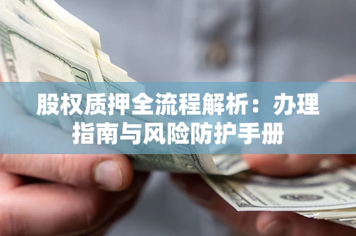 北京股权质押全流程解析：办理指南与风险防护手册